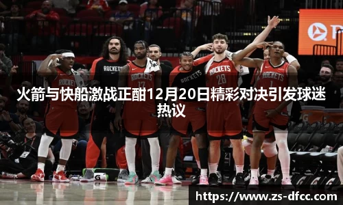 火箭与快船激战正酣12月20日精彩对决引发球迷热议