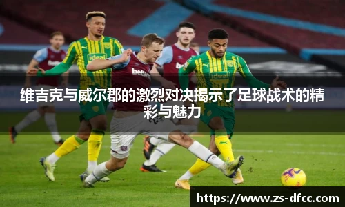 维吉克与威尔郡的激烈对决揭示了足球战术的精彩与魅力