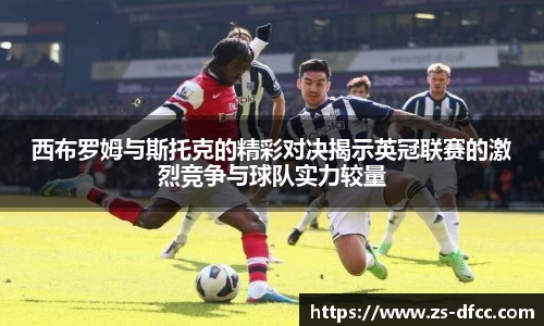 西布罗姆与斯托克的精彩对决揭示英冠联赛的激烈竞争与球队实力较量