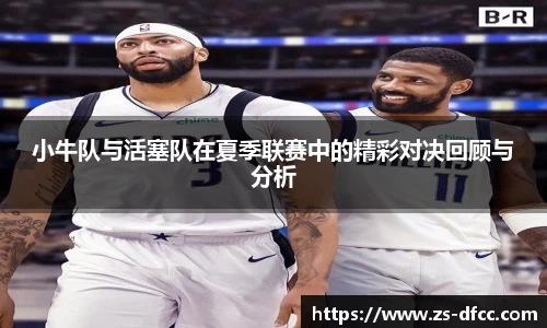 小牛队与活塞队在夏季联赛中的精彩对决回顾与分析